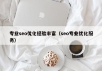 专业seo优化经验丰富（seo专业优化服务）