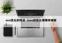 seo优化的特点（seo的优化策略有哪些）