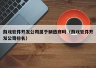 游戏软件开发公司属于制造商吗（游戏软件开发公司排名）