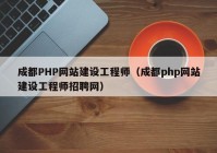 成都PHP网站建设工程师（成都php网站建设工程师招聘网）