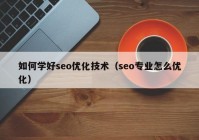 如何学好seo优化技术（seo专业怎么优化）