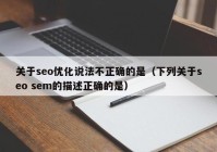 关于seo优化说法不正确的是（下列关于seo sem的描述正确的是）