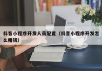 抖音小程序开发人员配置（抖音小程序开发怎么赚钱）