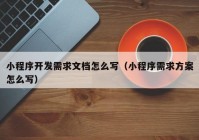 小程序开发需求文档怎么写（小程序需求方案怎么写）