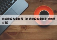 网站建设方案批发（网站建设方案都包括哪些内容）