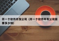 开一个软件开发公司（开一个软件开发公司需要多少钱）