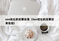 seo优化的主要任务（Seo优化的主要任务包括）