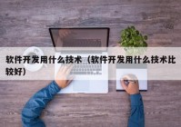 软件开发用什么技术（软件开发用什么技术比较好）