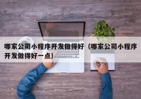 哪家公司小程序开发做得好（哪家公司小程序开发做得好一点）