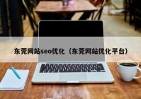 东莞网站seo优化（东莞网站优化平台）