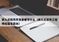 嵌入式软件开发需要学什么（嵌入式软件工程师应届生薪水）