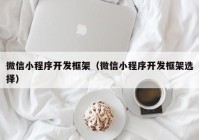 微信小程序开发框架（微信小程序开发框架选择）