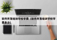 软件开发培训学校学费（软件开发培训学校学费多少）