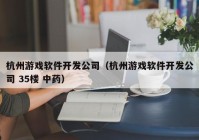 杭州游戏软件开发公司（杭州游戏软件开发公司 35楼 中药）