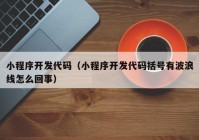 小程序开发代码（小程序开发代码括号有波浪线怎么回事）