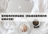 提供服务好的网站建设（网站建设服务商的网站建设流程）