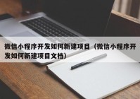 微信小程序开发如何新建项目（微信小程序开发如何新建项目文档）