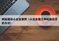 网站建设小企业案例（小企业建立网站最经济的方式）