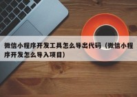 微信小程序开发工具怎么导出代码（微信小程序开发怎么导入项目）