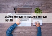 seo优化是什么职位（Seo优化是什么职位类型）