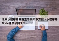 北京小程序开发首选华网天下方案（小程序开发vle北京华网天下）