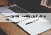 seo优化新站（seo新站优化多少钱 快排）