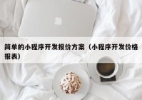 简单的小程序开发报价方案（小程序开发价格报表）