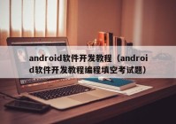 android软件开发教程（android软件开发教程编程填空考试题）