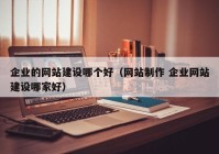 企业的网站建设哪个好（网站制作 企业网站建设哪家好）