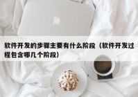 软件开发的步骤主要有什么阶段（软件开发过程包含哪几个阶段）