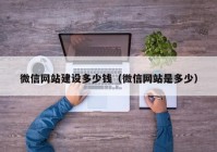 微信网站建设多少钱（微信网站是多少）