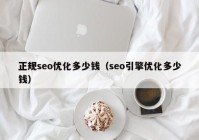 正规seo优化多少钱（seo引擎优化多少钱）