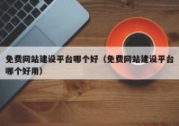 免费网站建设平台哪个好（免费网站建设平台哪个好用）