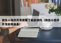 微信小程序开发需要了解前端吗（微信小程序开发前期准备）