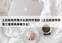 上位机软件用什么软件开发好（上位机软件开发工程师具体做什么）