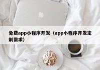 免费app小程序开发（app小程序开发定制需求）