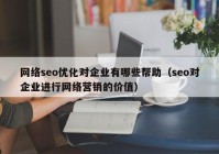 网络seo优化对企业有哪些帮助（seo对企业进行网络营销的价值）