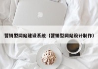 营销型网站建设系统（营销型网站设计制作）