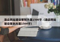 酒店网站建设策划方案1500字（酒店网站建设策划方案1500字）