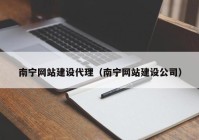 南宁网站建设代理（南宁网站建设公司）