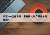 宁夏seo优化方案（宁夏优化账户服务十条措施）