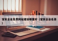 宝安企业免费网站建设哪里好（宝安企业名录）