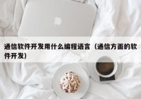 通信软件开发用什么编程语言（通信方面的软件开发）